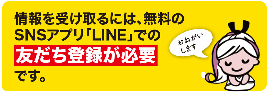 情報を受け取るには、無料のSNSアプリ「LINE」での友だち登録が必要です。